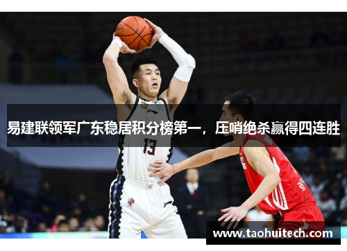 易建联领军广东稳居积分榜第一，压哨绝杀赢得四连胜